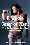 A Whole Gang of Men!: Five Explicit Rough Group Sex Erotica Stories A Whole Gang of Men!: Five Explicit Rough Group Sex Erotica Stories