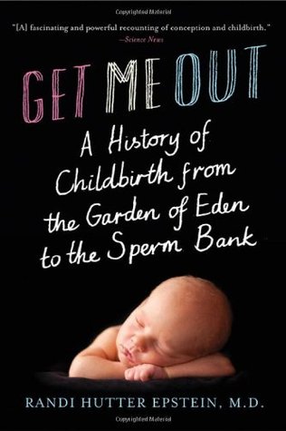 Get Me Out: A History of Childbirth from the Garden of Eden to the Sperm Bank (Hardcover)