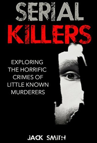 Serial Killers: Exploring the Horrific Crimes of Little Known Murderers (True Crime Murder Case Compilations Book 3)