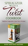 Spiralizer with a Twist Cookbook: Delicious Vegetable Spiral Slicer Recipes (Spiralizer, Spiralizer with a Twist, Body and Soul Mastery, Spiral Slicer, ... Spiral Cutter, Vegetable Spiral Sli) Spiralizer with a Twist Cookbook: Delicious Vegetable Spiral Slicer Recipes (Spiralizer, Spiralizer with a Twist, Body and Soul Mastery, Spiral Slicer, ... Spiral Cutter, Vegetable Spiral Sli)