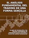EL ANÁLISIS FUNDAMENTAL DEL TRADING DE UNA FORMA SENCILLA. La guía de introducción a las técnicas estratégicas de anticipación de los mercados a través del análisis fundamental. (Spanish Edition) EL ANÁLISIS FUNDAMENTAL DEL TRADING DE UNA FORMA SENCILLA. La guía de introducción a las técnicas estratégicas de anticipación de los mercados a través del análisis fundamental. (Spanish Edition)