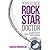How to Be a Rock Star Doctor: The Complete Guide to Taking Back Control of Your Life and Your Profession