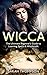 Wicca: The Ultimate Beginner's Guide to Learning Spells & Witchcraft