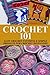Crochet 101: Easy Crochet Patterns & Simple Projects for Crochet Beginners (Easy Knit and Stitch)