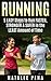 Running: 5 Easy Steps to Run Faster, Stronger & Safer in the Least Amount of Time (Running, Jogging, Weight Loss, Run, Jog, Exercise Book 1)