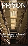 PRISON: what to expect in Federal Bureau of Prisons (Prison Series Book 1)