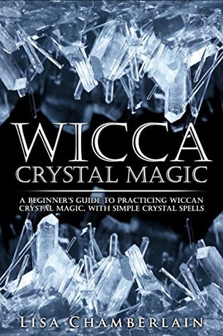Wicca Crystal Magic: A Beginner’s Guide to Practicing Wiccan Crystal Magic, with Simple Crystal Spells (Wicca for Beginners Series)