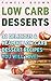 Low Carb Desserts: 30 Delicious & Healthy Low Carb Dessert Recipes You Will Love!: (low carbohydrate, high protein, low carbohydrate foods, low carb, low ... Diet to Overcome Belly Fat Book 1)