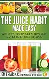 The Juice Habit Made Easy - with tips, tricks & healthy fruit & vegetable recipes The Juice Habit Made Easy - with tips, tricks & healthy fruit & vegetable recipes