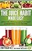 The Juice Habit Made Easy - with tips, tricks & healthy fruit & vegetable recipes