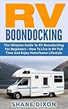 RV Boondocking: The Ultimate Guide To RV Boondocking For Beginners – How To Live In RV Full Time And Enjoy Motorhome Lifestyle (RV Living, RV Camping, Camping Guide)