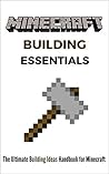 Minecraft Building Essentials: The Ultimate Building Ideas Handbook for Minecraft
