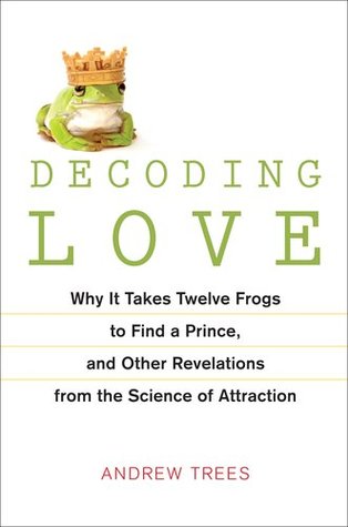 Decoding Love: Why It Takes Twelve Frogs to Find a Prince, and Other Revelations from the Science of Attraction (Hardcover)