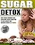 Sugar Detox: Beat Sugar Cravings And Overcome Sugar Addiction To Lose Weight And Increase Energy In 21 Days! (Sugar Detox For Beginners, Sugar Detox Diet, ... Plan, Sugar Detox Recipes, The Sugar Detox)