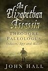 An Elizabethan Assassin: Theodore Paleologus: Seducer, Spy and Killer