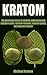 Kratom: The Beginners Guide To Understanding Kratom Plants, Kratom Powders, Kratom Leaves, and Kratom Extract (Kratom Plant, Kratom for Beginners, Kratom Guide, The Beginner Kratom Guide)