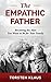 The Empathic Father: Becoming the Man You Want to Be for Your Family