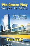 The Course They Forgot to Offer: How to Succeed in the Real World The Course They Forgot to Offer: How to Succeed in the Real World