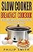 Slow Cooker Breakfast Cookbook. Easy Recipes to Prepare with ... by Philip Smith