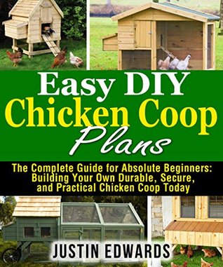 Easy DIY Chicken Coop Plans: The Complete Guide for Absolute Beginners: Building Your Own Durable, Secure, and Practical Chicken Coop Today (Kindle Edition)