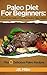 Paleo Diet For Beginners: A Quick Start Guide to Your New Healthy Paleo Lifestyle, Plus 15 Delicious Paleo Recipes (Paleo Diet Food List, Paleo Cookbook, Paleo Diet Breakfast, Paleo Meals)