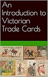 An Introduction to Victorian Trade Cards An Introduction to Victorian Trade Cards