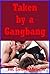 Taken by a Gangbang: Five Explicit Rough Group Sex Erotica Stories