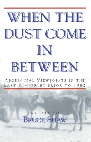 When the dust come in between: Aboriginal viewpoints in the East Kimberley prior to 1982 (Kindle Edition)