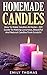 Homemade Candles: How To Make Candles At Home – DIY Guide To Making Luxurious, Beautiful And Natural Candles from Scratch! (How To Make Candles, Candle Making Books, Candle Making)