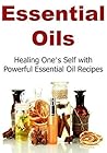 Essential Oils: Healing One’s Self with Powerful Essential Oil Recipes: (Essential Oils, Essential Oils Recipes, Essential Oils Guide, Essential Oils Books)