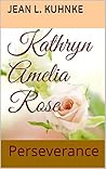 Kathryn Amelia Rose by Jean L. Kuhnke