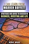 I Can Learn From Warren Buffett: Strategies and Advice to Succeed in Business, Investing and Life (Investing & Financial Freedom)