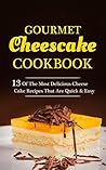 Gourmet Cheesecake Cookbook: The Most Delicious Cheese Cake Recipes That Are Quick & Easy Gourmet Cheesecake Cookbook: The Most Delicious Cheese Cake Recipes That Are Quick & Easy
