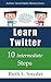 Learn Twitter: 10 Intermediate Steps (Authors' Social Media Mastery Series Book 2)