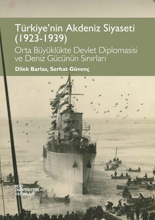 Türkiye'nin Akdeniz Siyaseti (1923-1939): Orta Büyüklükte Devlet Diplomasisi ve Deniz Gücünün Sınırları