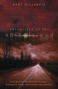Chronicles of the Unexplained: True Stories of Haunted Houses, Bigfoot & Other Paranormal Encounters (Paperback)