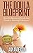 The Doula Blueprint:: How to Become a Doula and Create a Successful Business