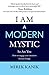 I AM A MODERN MYSTIC - SO ARE YOU: How to engage your intuition for real change