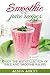 Smoothies And Juices: Enjoy 100 + Smoothie And Juice Recipes Including Smoothies For Good Health And Weight Loss