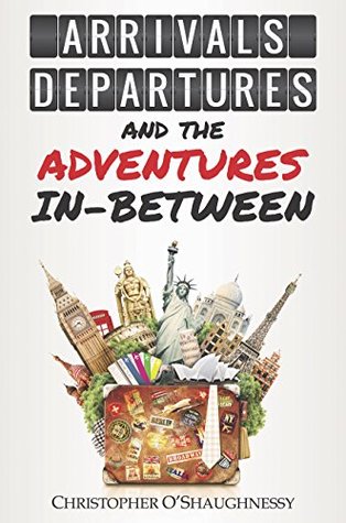 Arrivals, Departures and the Adventures In-Between (Kindle Edition)