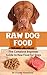 Raw Dog Food: The Complete Beginner Guide to Raw Food for Dogs (Raw Dog Food Diet, Raw Diet for Dogs Book 1)