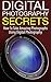 Digital Photography Secrets: How to Take Amazing Photographs Using Digital Photography
