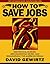 How To Save Jobs: Reinventing Business, Reinvigorating Work, and Reawakening the American Dream