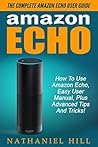 Amazon Echo: The Complete Amazon Echo User Guide – How To Use Amazon Echo, Easy User Manual, Plus Advanced Tips And Tricks! (How To Use Amazon Echo, Amazon Echo Manual, Echo User Guide)