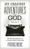 My Craziest Adventures With God - Volume 2: The Spiritual Journal of a Former Atheist Paramedic