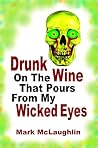 Drunk On The Wine That Pours From My Wicked Eyes by Mark McLaughlin