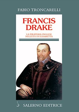 Francis Drake: La pirateria inglese nell'età di Elisabetta (Italian Edition)