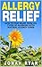 Allergy Relief: How to Find Relief from All Types of Allergies with Natural Allergy Cures (Allergies, Allergy, Allergy Relief, Relief from Allergies) (Natural Remedies Book 1)