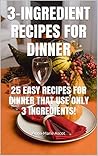 3-INGREDIENT RECIPES FOR DINNER: 25 EASY RECIPES FOR DINNER THAT USE ONLY 3 INGREDIENTS!