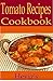 Tomato Recipes 101. Low Cholesterol, Mouth Watering Nutritious, Tasty Tomato Cookbook: Tomato Recipes From Soup to Grilled - The Ultimate Resource for ... and Preserving a Bountiful Tomato Harvest
